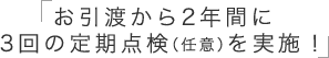 お引渡から2年間に3回の定期点検（任意）を実施！