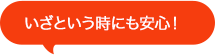 いざという時にも安心！