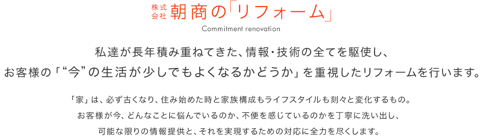 株式会社朝商の「リフォーム」私たちが長年積み重ねてきた、情報・技術の全てを駆使し、お客様の「”今”の生活が少しでもよくなるかどうか」を重視したリフォームを行います