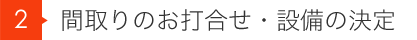 2 間取りのお打合せ・設備の決定