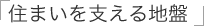 住まいを支える地盤。