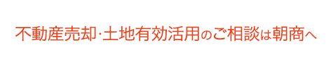 不動産売却・土地有効活用のご相談は朝商へ